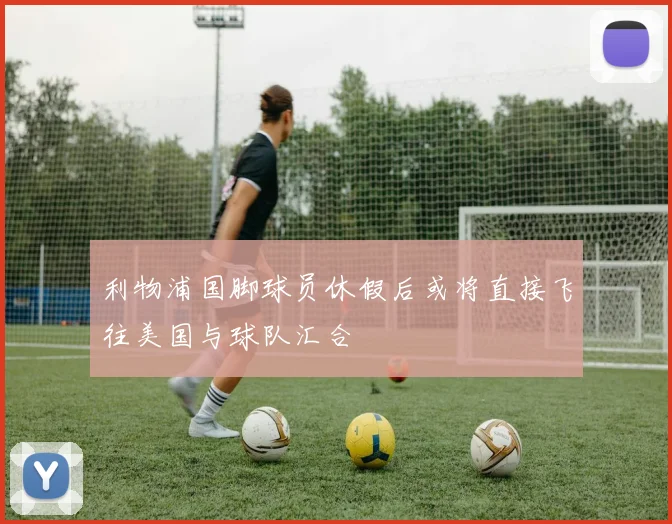 利物浦国脚球员休假后或将直接飞往美国与球队汇合