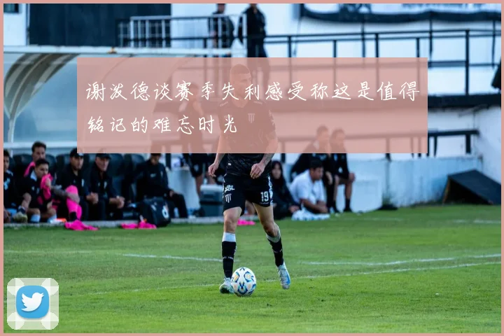 谢泼德谈赛季失利感受称这是值得铭记的难忘时光