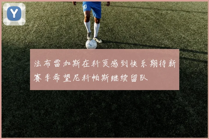 法布雷加斯在科莫感到快乐期待新赛季希望尼科帕斯继续留队