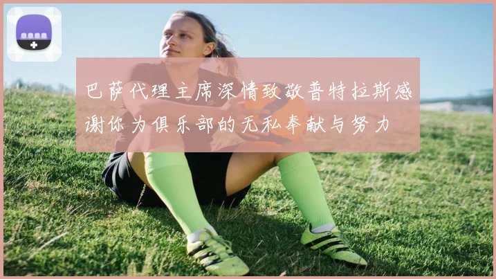 巴萨代理主席深情致敬普特拉斯感谢你为俱乐部的无私奉献与努力