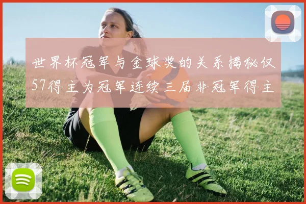 世界杯冠军与金球奖的关系揭秘仅57得主为冠军连续三届非冠军得主分析