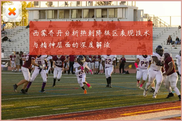 西蒙乔丹分析热刺降级区表现技术与精神层面的深度解读