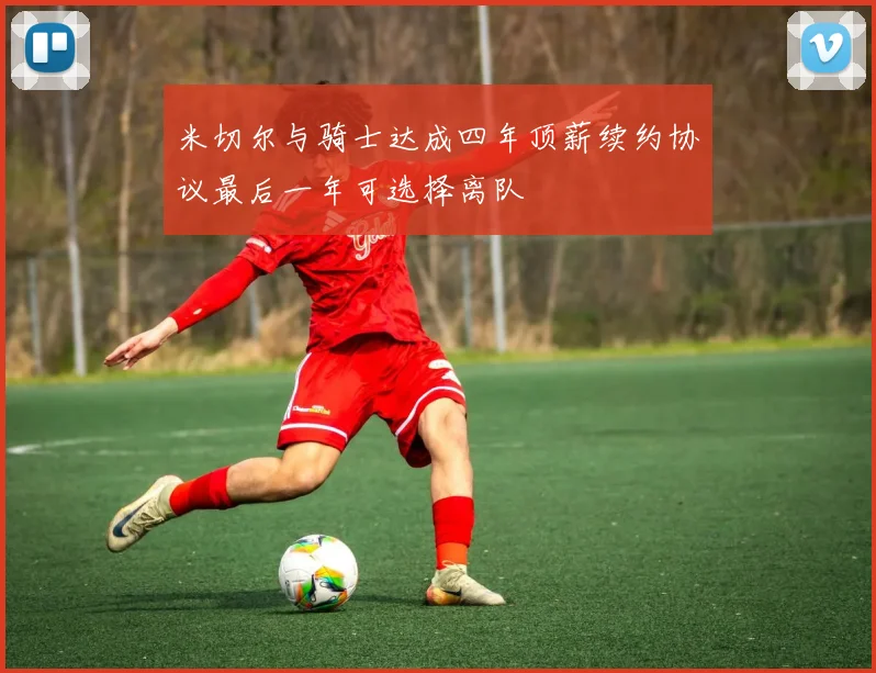 米切尔与骑士达成四年顶薪续约协议最后一年可选择离队