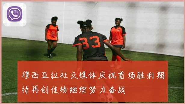 穆西亚拉社交媒体庆祝首场胜利期待再创佳绩继续努力奋战
