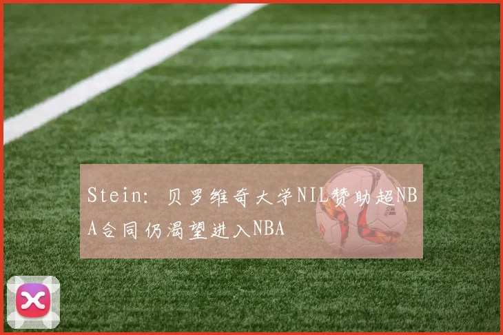 Stein：贝罗维奇大学NIL赞助超NBA合同仍渴望进入NBA
