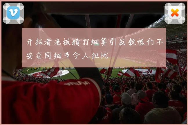开拓者老板精打细算引发教练们不安合同细节令人担忧