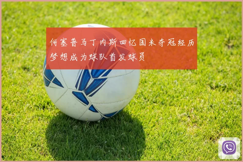 何塞普马丁内斯回忆国米夺冠经历梦想成为球队首发球员
