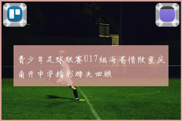 青少年足球联赛U17组海港惜败重庆南开中学精彩对决回顾