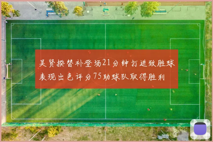 吴贤揆替补登场21分钟打进致胜球表现出色评分75助球队取得胜利